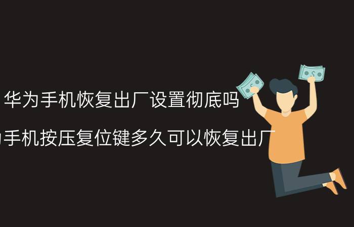 华为手机恢复出厂设置彻底吗 华为手机按压复位键多久可以恢复出厂？